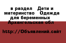  в раздел : Дети и материнство » Одежда для беременных . Архангельская обл.